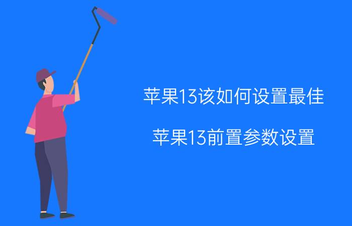 苹果13该如何设置最佳 苹果13前置参数设置？